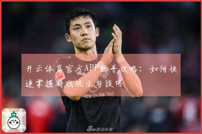 开云体育官方APP新手攻略：如何快速掌握游戏玩法与技巧