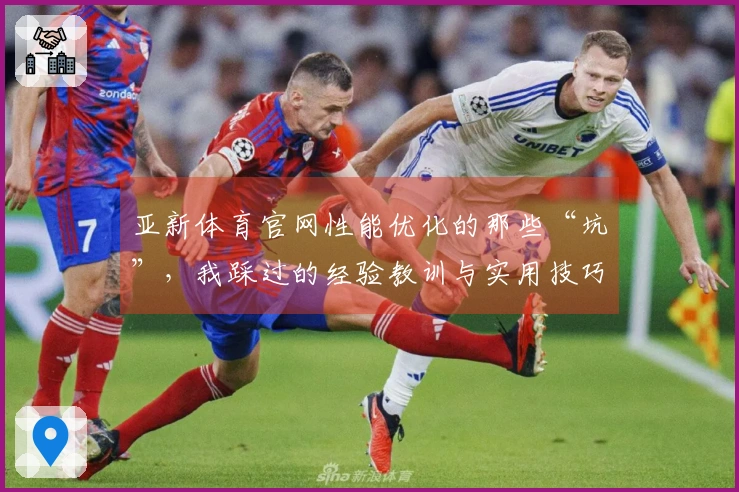 亚新体育官网性能优化的那些“坑”，我踩过的经验教训与实用技巧分享