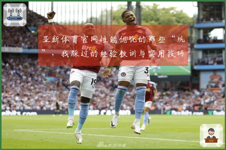 亚新体育官网性能优化的那些“坑”，我踩过的经验教训与实用技巧分享