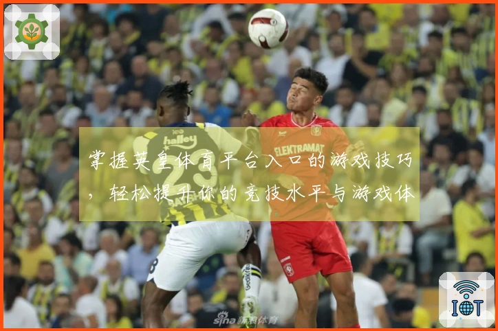 掌握英皇体育平台入口的游戏技巧，轻松提升你的竞技水平与游戏体验