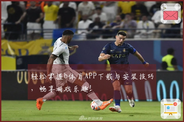 轻松掌握b体育APP下载与安装技巧，畅享游戏乐趣！